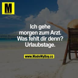 Ich gehe morgen zum Arzt. Was fehlt dir denn? Urlaubstage.