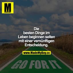Die besten Dinge im Leben beginnen selten mit einer vernünftigen Entscheidung.
