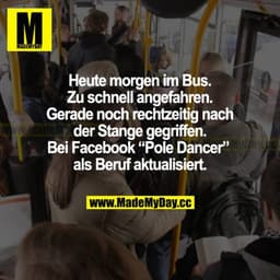 Heute morgen im Bus. Zu schnell angefahren. Gerade noch rechtzeitig nach der Stange gegriffen. Bei Facebook "Pole Dancer