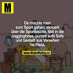 Da möchte man zum Sport gehen, stolpert über die Sporttasche, fällt in die Jogginghose, purzelt aufs Sofa und bestellt a