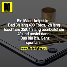Ein Mädel knipst im Bad 3h lang 400 Fotos, 2h lang löscht sie 350, 1h lang bearbeitet sie 49 und postet dann: "Das bin i