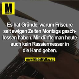 Es hat Gründe, warum Friseure seit ewigen Zeiten Montags geschlossen haben. Mir dürfte man heute auch kein Rasiermesser 