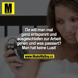 Da will man ganze entspannt und ausgeschlafen zur Arbeit gehen und was passiert? Man hat keine Lust!
