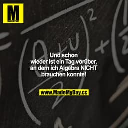 Und schon wieder ist ein Tag vorüber, an dem ich Algebra NICHT brauchen konnte!