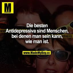 Die besten Antidepressiva sind Menschen, bei denen man sein kann, wie man ist.