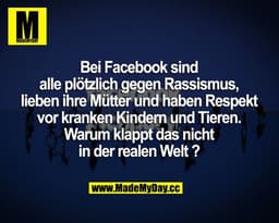 Bei Facebook sind alle plötzlich gegen Rassismus, lieben ihre Mütter und haben Respekt vor kranken Kindern und Tieren. W