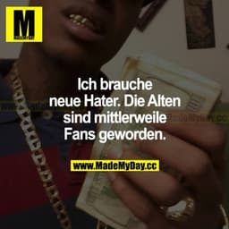 Ich brauche neue Hater. Die alten sind mittlerweile Fans geworden.