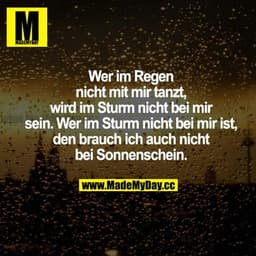 Wer im Regen nicht mit mir tanzt, wird im Sturm nicht bei mir sein. Wer im Sturm nicht bei mir ist, den brauch ich auch 