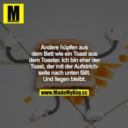 Andere hüpfen aus dem Bett wie ein Toast aus dem Toaster. Ich bin eher der Toast, der mit der Aufstrichseite nach unten 