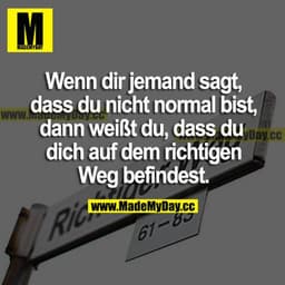 Wenn dir jemand sagt, dass du nicht normal bist, dann weißt du, dass du dich auf dem richtigen Weg befindest.
