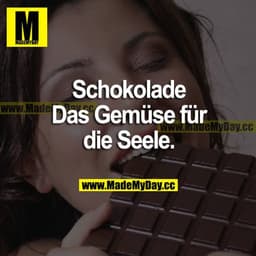 Schokolade
Das Gemüse für die Seele.