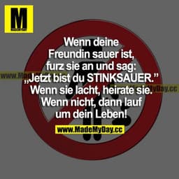 Wenn deine Freundin sauer ist, furz sie an und sag: "Jetzt bist du STINKSAUER." Wenn sie lacht, heirate sie. Wenn nicht,