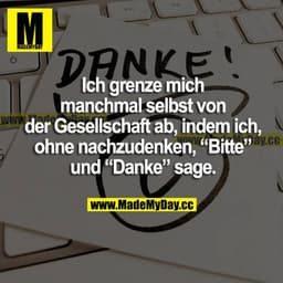Ich grenze mich manchmal selbst von der Gesellschaft ab, indem ich, ohne nachzudenken, "Bitte" und "Danke" sage.