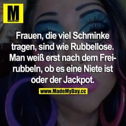Frauen, die viel Schminke tragen, sind wie Rubbellose. Man weiß erst nach dem Freirubbeln, ob es eine Niete ist oder der