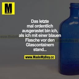 Das letzte Mal ordentlich ausgerastet bin ich, als ich mit einer blauen Flasche vor den Glascontainern stand...