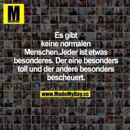 Es gibt keine normalen Menschen. jeder ist etwas Besonderes. Der eine besonders toll und der andere besonders bescheuert