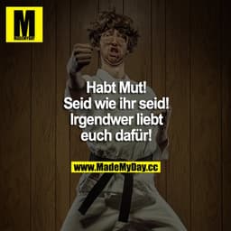 Habt Mut! Seid wie ihr seid! Irgendwer liebt euch dafür!