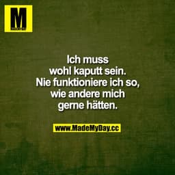 Ich muss wohl kaputt sein. Nie funktioniere ich so, wie andere mich gerne hätten.