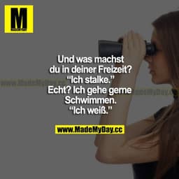 Und was du in deiner Freizeit? "Ich stalke." Echt? Ich gehe gerne schwimmen. "Ich weiß."