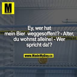 Ey, wer hat mein Bier weggesoffen!? - Alter, du wohnst alleine! - Wer spricht da!?