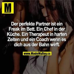 Der perfekte Partner ist ein Freak im Bett. Ein Chef in der Küche. Ein Therapeut in harten Zeiten und ein Coach wenn es 