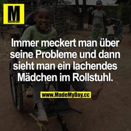 Immer meckert man über seine Probleme und dann sieht man ein lachendes Mädchen im Rollstuhl.