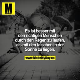 Es ist besser, mit den richtigen Menschen durch den Regen zu laufen, als mit den falschen in der Sonne zu liegen. 