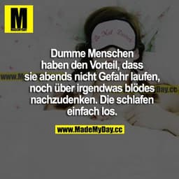 Dumme Menschen haben den Vorteil, dass sie abends nicht Gefahr laufen, noch über irgendwas Blödes nachzudenken. Die schl