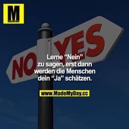 Lerne "Nein" zu sagen, erst dann werden die Menschen dein "Ja" schätzen.