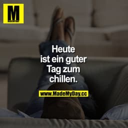 Heute ist ein guter Tag zum chillen.