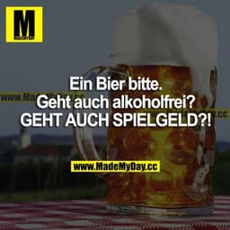 Ein Bier bitte. Geht auch alkoholfrei?
GEHT AUCH SPIELGELD?