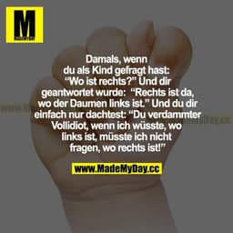 Damals, als du als Kind gefragt hast: "Wo ist rechts?" Und dir geantwortet wurde: "Rechts ist da, wo der Daumen links is