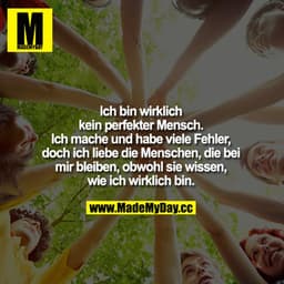 Ich bin wirklich kein perfekter Mensch. Ich mache und habe viele Fehler, aber ich liebe die Menschen, die bei mir bleibe