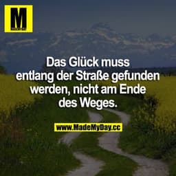 Das Glück muss entlang der Straße gefunden werden, nicht am Ende des Weges.