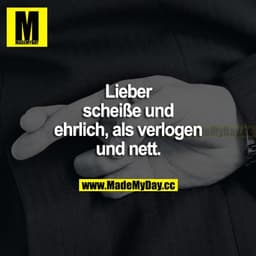 Lieber scheiße und ehrlich als verlogen und nett.