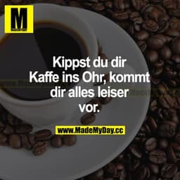 Kippst du dir Kaffee ins Ohr, kommt dir alles leiser vor.