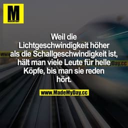 Weil die Lichtgeschwindigkeit höher als die Schallgeschwindigkeit ist, hält man viele Leute für helle Köpfe, bis man sie