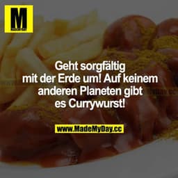 Geht sorgfältig mit der Erde um! Auf keinem anderen Planeten gibt es Currywurst!