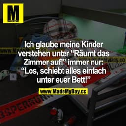Ich glaube meine Kinder verstehen unter "Räumt das Zimmer auf!" immer nur: "Los, schiebt alles einfach unter euer Bett!"