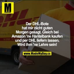 Der DHL-Bote hat mir nicht guten Morgen gesagt. Gleich bei Amazon ne Hantelbank gekauft und per DHL liefern lassen. Wird