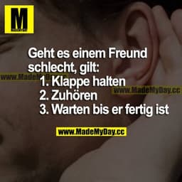 Geht es einem Freund schlecht, gilt:
1. Klappe halten
2. Zuhören
3. Warten, bis er fertig ist
