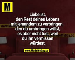 Liebe ist, den Rest deines Lebens mit jemandem zu verbringen, den du umbringen willst, es aber nicht tust, weil du ihn v