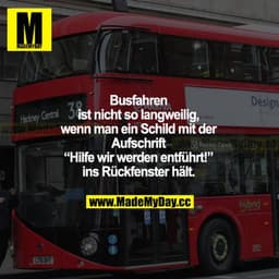 Busfahren ist nicht so langweilig, wenn man ein Schild mit der Aufschrift "Hilfe wir werden entführt!" ins Rückfenster h