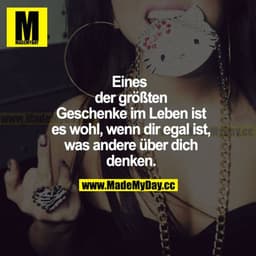 Eines der größten Geschenke im Leben ist es wohl, wenn dir egal ist, was andere über dich denken.