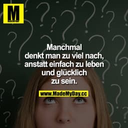 Manchmal denkt man zu viel nach, anstatt einfach zu leben und glücklich zu sein. 