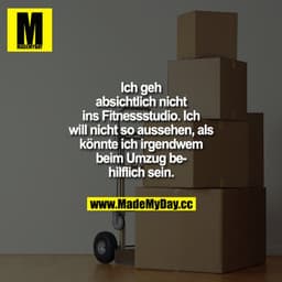 Ich geh absichtlich nicht ins Fitnessstudio. Ich will nicht so aussehen, als könnte ich irgendwem beim Umzug behilflich 