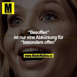 "Besoffen" ist nur eine Abkürzung für "besonders offen".