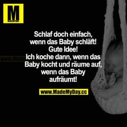 Schlaf doch einfach, wenn das Baby schläft! Gute Idee! Ich koche dann, wenn das Baby kocht und räume auf, wenn das Baby 