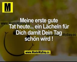 Meine erste gute Tat heute... ein Lächeln für dich, damit dein Tag schön wird!