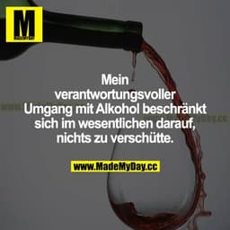 Mein verantwortungsvoller Umgang mit Alkohol beschränkt sich im Wesentlichen darauf, nichts zu verschütten.